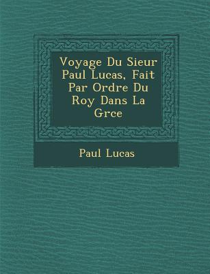 Voyage Du Sieur Paul Lucas, Fait Par Ordre Du Roy Dans La Gr Ce - Lucas, Paul