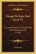 Voyage Du Sieur Paul Lucas V2: Au Levant Fait En 1714, Etc. Par Ordre De Louis XIV (1724)