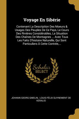 Voyage En Siberie: Contenant La Description Des Moeurs & Usages Des Peuples de Ce Pays, Le Cours Des Rivieres Considerables, La Situation de Chaines de Montagnes, Des Grandes Forets, Des Mines, Avec Tous Les Faits D'Histoire Naturelle Qui Sont Parti... - Gmelin, Johann Georg