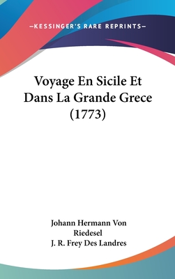 Voyage En Sicile Et Dans La Grande Grece (1773) - Riedesel, Johann Hermann Von, and Landres, J R Frey Des