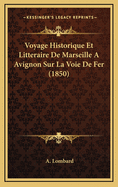 Voyage Historique Et Litteraire de Marseille a Avignon Sur La Voie de Fer (1850)