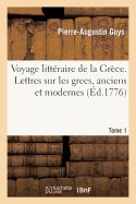 Voyage Litt?raire de la Gr?ce. Lettres Sur Les Grecs, Anciens Et Modernes. T. 1