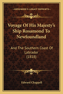Voyage of His Majesty's Ship Rosamond to Newfoundland and the Southern Coast of Labrador: Of Which Countries No Account Has Been Published by Any British Traveller Since the Reign of Queen Elizabeth