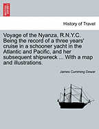 Voyage of the Nyanza, R.N.Y.C.: Being the Record of a Three Years' Cruise in a Schooner Yacht in the Atlantic and Pacific and Her Subsequent Shipwreck