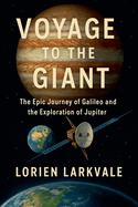 Voyage to the Giant: The Epic Journey of Galileo and the Exploration of Jupiter: