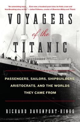 Voyagers of the Titanic: Passengers, Sailors, Shipbuilders, Aristocrats, and the Worlds They Came from - Davenport-Hines, Richard
