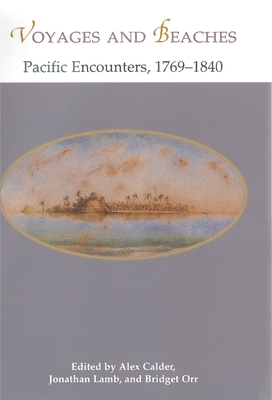 Voyages and Beaches: Pacific Encounters, 1769-1840 - Calder, Alex (Editor), and Lamb, Jonathan (Editor), and Orr, Bridget (Editor)