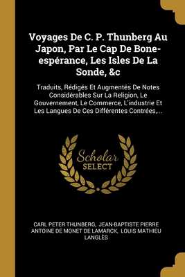 Voyages De C. P. Thunberg Au Japon, Par Le Cap De Bone-esprance, Les Isles De La Sonde, &c: Traduits, Rdigs Et Augments De Notes Considrables Sur La Religion, Le Gouvernement, Le Commerce, L'industrie Et Les Langues De Ces Diffrentes Contres, ... - Thunberg, Carl Peter, and Jean-Baptiste Pierre Antoine De Monet D (Creator), and Louis Mathieu Langles (Creator)