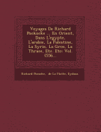 Voyages de Richard Pockocke ... En Orient, Dans L'Egypte, L'Arabie, La Palestine, La Syrie, La Gr Ce, La Thrace, Etc. Etc: Vol. (556...