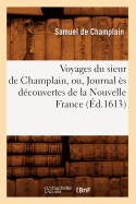 Voyages Du Sieur de Champlain, Ou, Journal s Dcouvertes de la Nouvelle France (d.1613) - De Champlain, Samuel