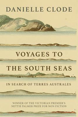 Voyages to the South Seas: In Search of Terres Australes - Clode, Danielle