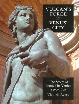 Vulcan's Forge in Venus' City: The Story of Bronze in Venice, 1350-1650 - Avery, Victoria