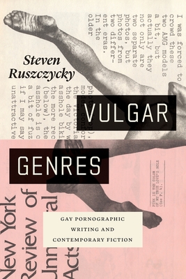 Vulgar Genres: Gay Pornographic Writing and Contemporary Fiction - Ruszczycky, Steven