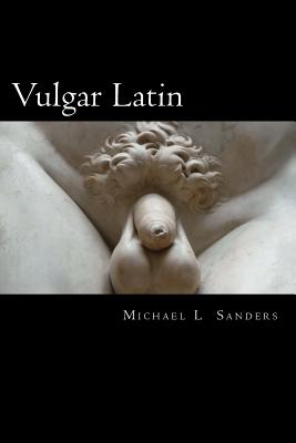 Vulgar Latin: Obscene Quotes from Antiquity - Sanders, Michael L