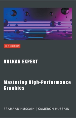 Vulkan Expert: Mastering High-Performance Graphics - Hussain, Kameron, and Hussain, Frahaan
