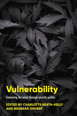 Vulnerability: Governing the Social Through Security Politics - Heath-Kelly, Charlotte (Editor), and Gruber, Barbara (Editor)