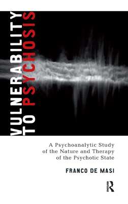 Vulnerability to Psychosis: A Psychoanalytic Study of the Nature and Therapy of the Psychotic State - de Masi, Franco, and Slotkin, Philip (Translated by)
