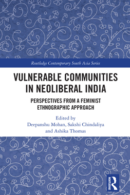 Vulnerable Communities in Neoliberal India: Perspectives from a Feminist Ethnographic Approach - Mohan, Deepanshu (Editor), and Chindaliya, Sakshi (Editor), and Thomas, Ashika (Editor)