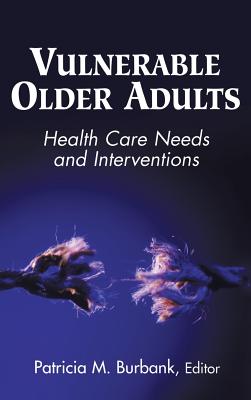 Vulnerable Older Adults: Health Care Needs and Interventions - Burbank, Patricia, Dnsc, RN (Editor)