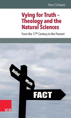 Vying for Truth -- Theology and the Natural Sciences: From the 17th Century to the Present - Schwarz, Hans