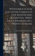 Wrterbuch Zum Leichtern Gebrauch Der Kantischen Schriften, Nebst Einer Abhandlung, Zwente Ausgabe