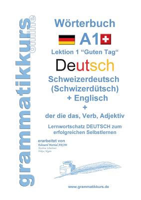 Wrterbuch Deutsch - Schweizerdeutsch (Schwizerd?tsch) - Englisch Niveau A1: Lernwortschatz A1 Lektion 1 "Guten Tag" Sprachkurs DEUTSCH zum erfolgreichen Selbstlernen f?r Freunde aus der Schweiz - Schachner, Marlene, and Akom, Edouard (Editor)