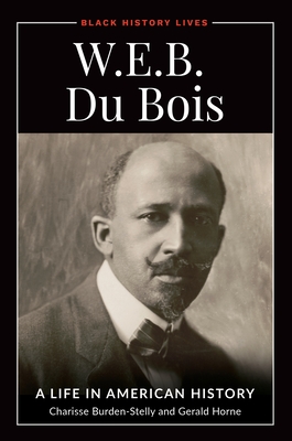 W.E.B. Du Bois: A Life in American History - Burden-Stelly, Charisse, and Horne, Gerald