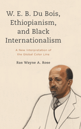 W. E. B. Du Bois, Ethiopianism, and Black Internationalism: A New Interpretation of the Global Color Line