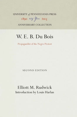 W. E. B. Du Bois: Propagandist of the Negro Protest - Rudwick, Elliott M, and Harlan, Louis (Contributions by)