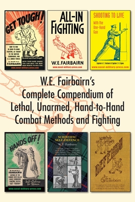 W.E. Fairbairn's Complete Compendium of Lethal, Unarmed, Hand-to-Hand Combat Methods and Fighting - Fairbairn, W E