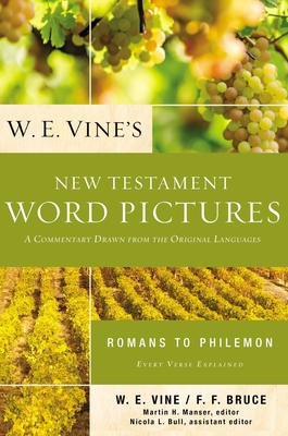 W. E. Vine's New Testament Word Pictures: Romans to Philemon: A Commentary Drawn from the Original Languages - Vine, W E