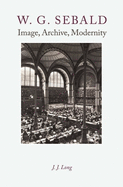 W. G. Sebald: Image, Archive, Modernity