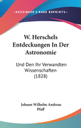 W. Herschels Entdeckungen in Der Astronomie: Und Den Ihr Verwandten Wissenschaften (1828)