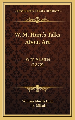 W. M. Hunt's Talks about Art: With a Letter (1878) - Hunt, William Morris, and Millais, J E