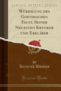 W?rdigung Des Goetheschen Faust, Seiner Neuesten Kritiker Und Erkl?rer (Classic Reprint)