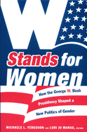 W Stands for Women: How the George W. Bush Presidency Shaped a New Politics of Gender