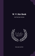 W. V. Her Book: And Various Verses