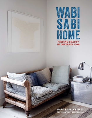 Wabi-Sabi Home: Finding Beauty in Imperfection - Bailey, Mark, and Bailey, Sally