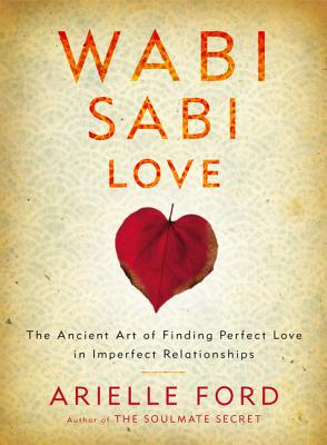 Wabi Sabi Love: The Ancient Art of Finding Perfect Love in Imperfect Relationships - Ford, Arielle