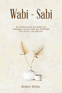 WabiSabi: Ein umfassender Leitfaden f?r Anf?nger, um die Welt des Wabi-Sabi von A bis Z zu erlernen