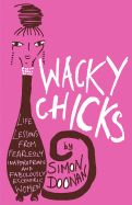 Wacky Chicks: Life Lessons from Fearlessly Inappropriate and Fabulously Eccentric Women