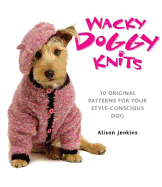 Wacky Doggy Knits: 10 Original Patterns for Your Style-Conscious Dog - Jenkins, Alison