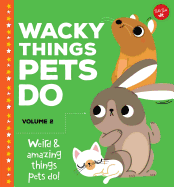 Wacky Things Pets Do--Volume 2: Weird and Amazing Things Pets Do!