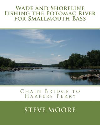 Wade and Shoreline Fishing the Potomac River for Smallmouth Bass: Chain Bridge to Harpers Ferry - Moore, Steve