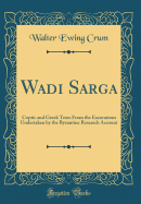 Wadi Sarga: Coptic and Greek Texts from the Excavations Undertaken by the Byzantine Research Account (Classic Reprint)