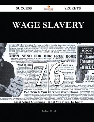 Wage Slavery 76 Success Secrets - 76 Most Asked Questions on Wage Slavery - What You Need to Know - Merrill, Elizabeth