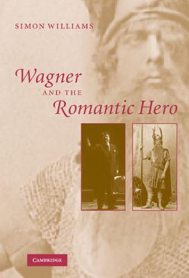 Wagner and the Romantic Hero - Williams, Simon