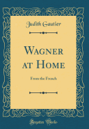 Wagner at Home: From the French (Classic Reprint)