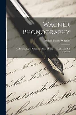 Wagner Phonography: An Original And Natural Method Of Expressing Sounds Of Speech - Wagner, William Henry
