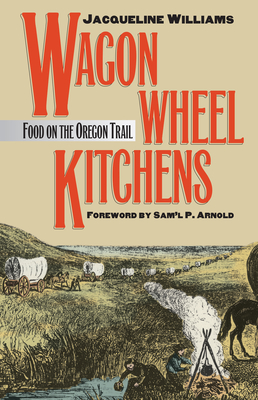 Wagon Wheel Kitchens: Food on the Oregon Trail - Williams, Jacqueline, M.Ed